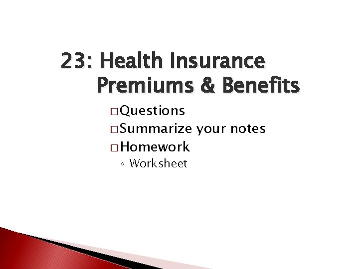 23: Health Insurance Premiums & Benefits � Questions � Summarize � Homework ◦ Worksheet