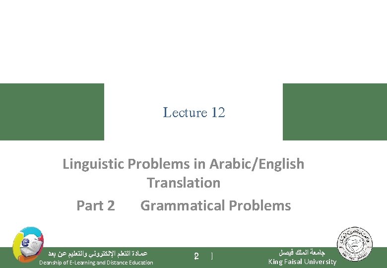 Lecture 12 Linguistic Problems in Arabic/English Translation Part 2 Grammatical Problems ﻋﻤﺎﺩﺓ ﺍﻟﺘﻌﻠﻢ ﺍﻹﻟﻜﺘﺮﻭﻧﻲ