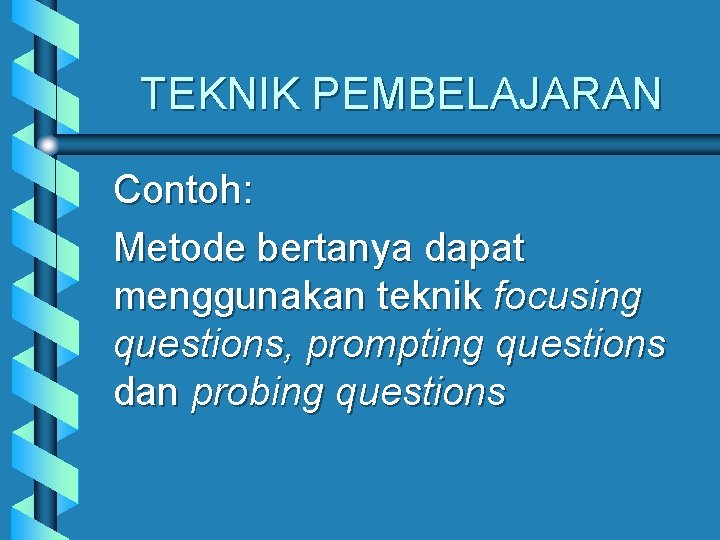 TEKNIK PEMBELAJARAN Contoh: Metode bertanya dapat menggunakan teknik focusing questions, prompting questions dan probing