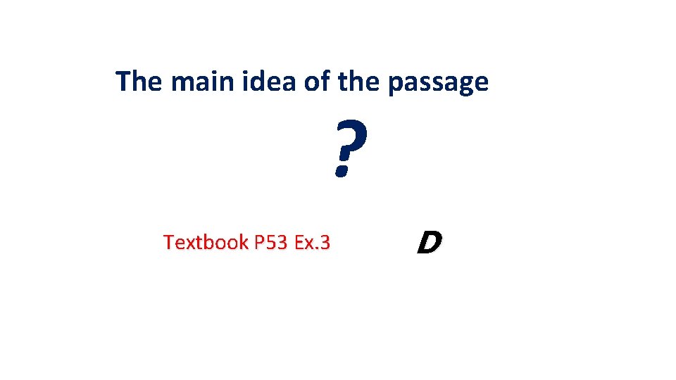 The main idea of the passage ? Textbook P 53 Ex. 3 D 