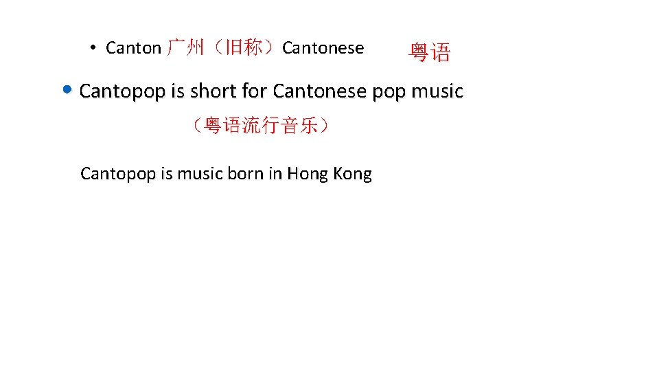  • Canton 广州（旧称）Cantonese 粤语 • Cantopop is short for Cantonese pop music （粤语流行音乐）