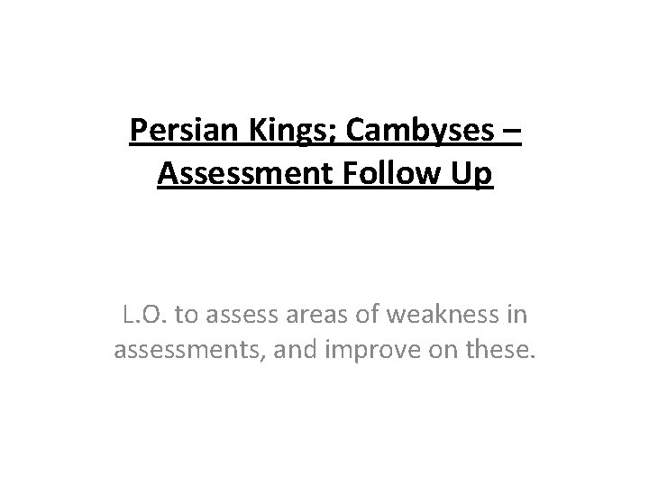 Persian Kings; Cambyses – Assessment Follow Up L. O. to assess areas of weakness