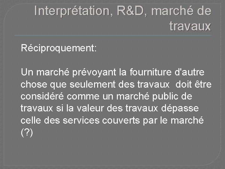 Interprétation, R&D, marché de travaux Réciproquement: Un marché prévoyant la fourniture d'autre chose que