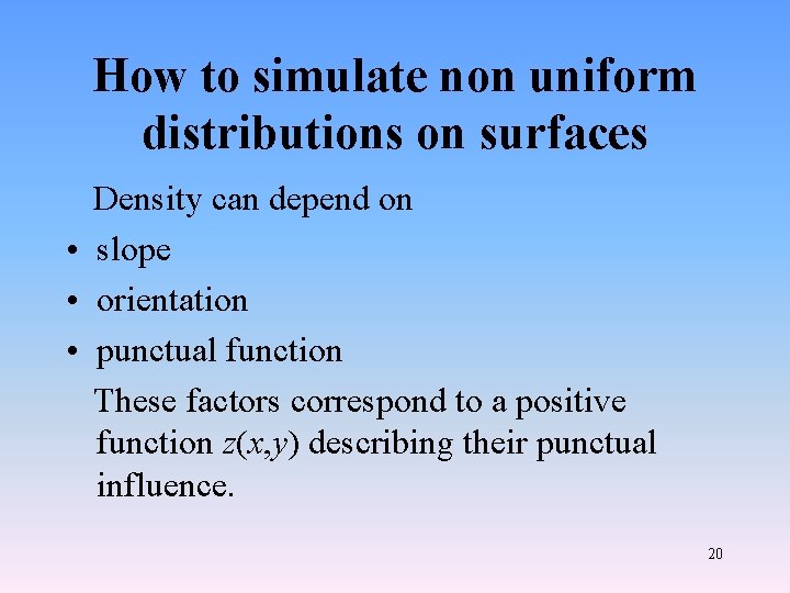 How to simulate non uniform distributions on surfaces Density can depend on • slope