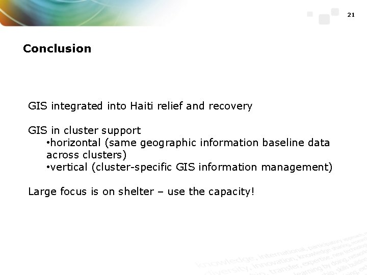 21 Conclusion GIS integrated into Haiti relief and recovery GIS in cluster support •