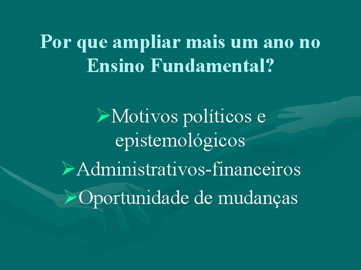 Por que ampliar mais um ano no Ensino Fundamental? ØMotivos políticos e epistemológicos ØAdministrativos-financeiros