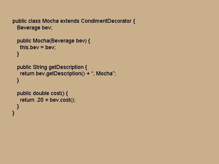public class Mocha extends Condiment. Decorator { Beverage bev; public Mocha(Beverage bev) { this. public class Mocha extends Condiment. Decorator { Beverage bev; public Mocha(Beverage bev) { this.