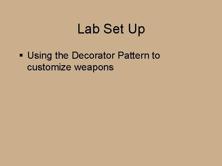 Lab Set Up § Using the Decorator Pattern to customize weapons Lab Set Up § Using the Decorator Pattern to customize weapons