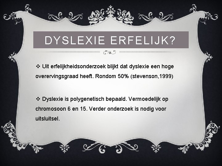 DYSLEXIE ERFELIJK? v Uit erfelijkheidsonderzoek blijkt dat dyslexie een hoge overervingsgraad heeft. Rondom 50%