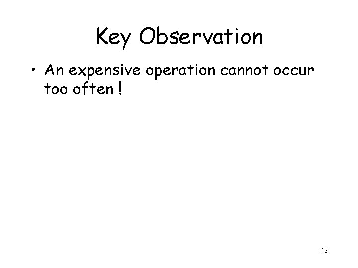 Key Observation • An expensive operation cannot occur too often ! 42 