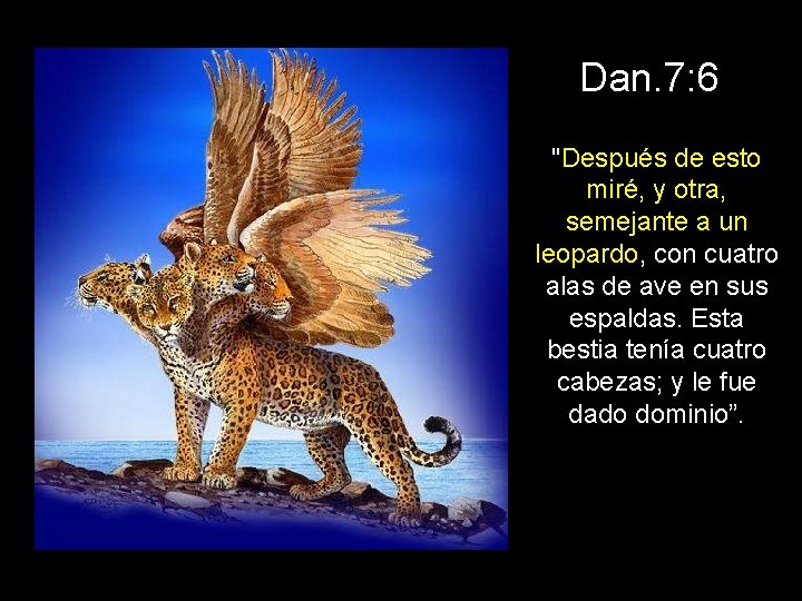 Dan. 7: 6 "Después de esto miré, y otra, semejante a un leopardo, con