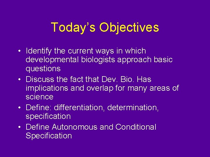 Today’s Objectives • Identify the current ways in which developmental biologists approach basic questions