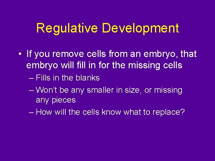 Regulative Development • If you remove cells from an embryo, that embryo will fill