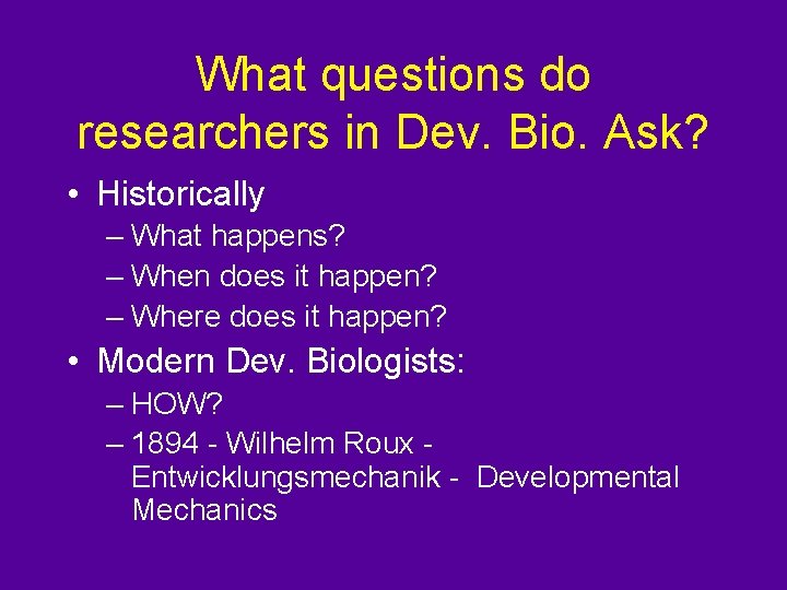 What questions do researchers in Dev. Bio. Ask? • Historically – What happens? –