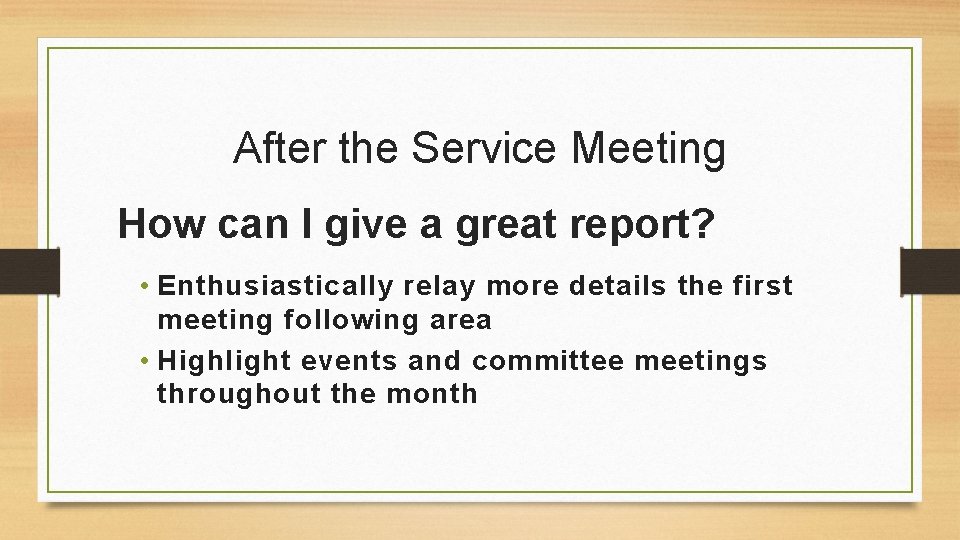 After the Service Meeting How can I give a great report? • Enthusiastically relay