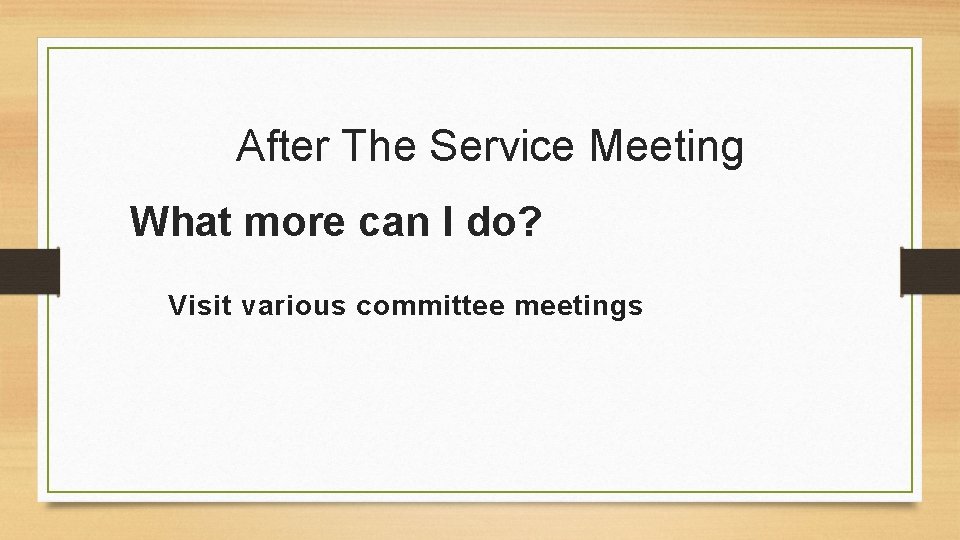After The Service Meeting What more can I do? Visit various committee meetings 