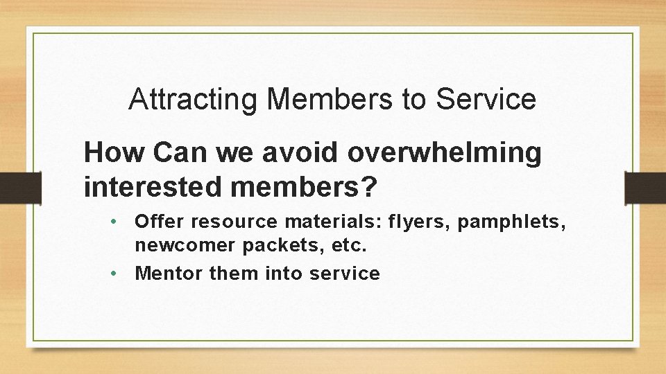 Attracting Members to Service How Can we avoid overwhelming interested members? • Offer resource