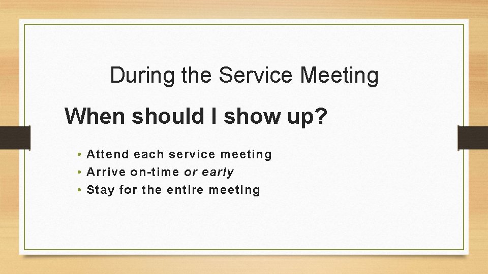 During the Service Meeting When should I show up? • Attend each service meeting