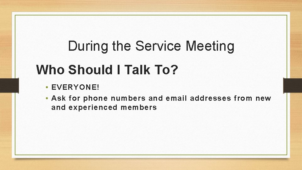 During the Service Meeting Who Should I Talk To? • EVERYONE! • Ask for