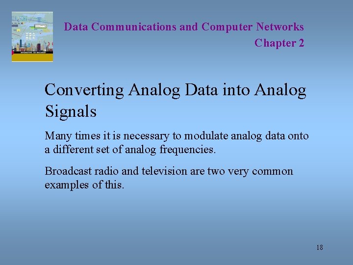 Data Communications and Computer Networks Chapter 2 Converting Analog Data into Analog Signals Many