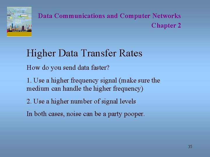 Data Communications and Computer Networks Chapter 2 Higher Data Transfer Rates How do you