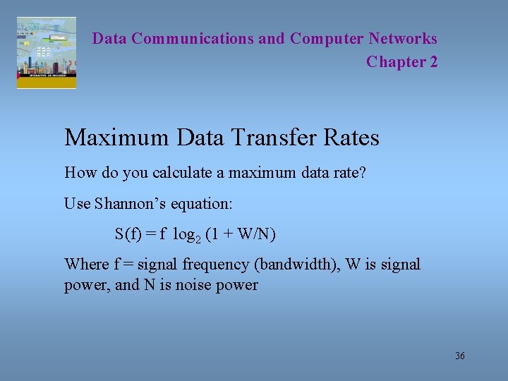 Data Communications and Computer Networks Chapter 2 Maximum Data Transfer Rates How do you