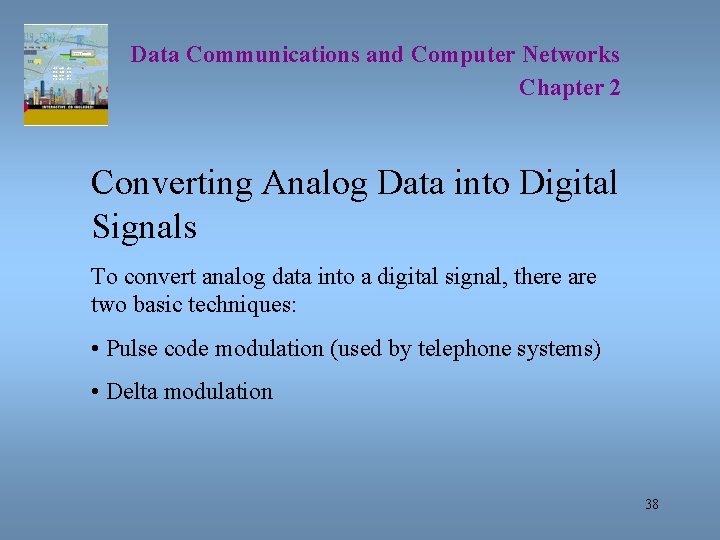 Data Communications and Computer Networks Chapter 2 Converting Analog Data into Digital Signals To