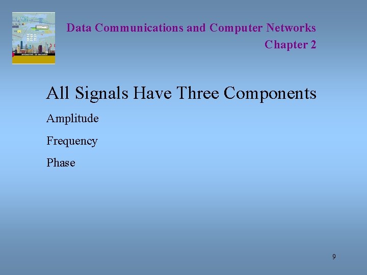 Data Communications and Computer Networks Chapter 2 All Signals Have Three Components Amplitude Frequency