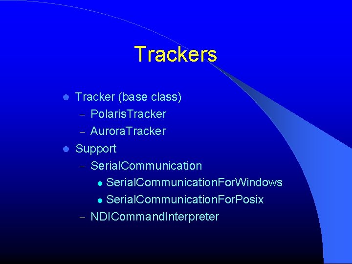 Trackers Tracker (base class) – Polaris. Tracker – Aurora. Tracker Support – Serial. Communication.