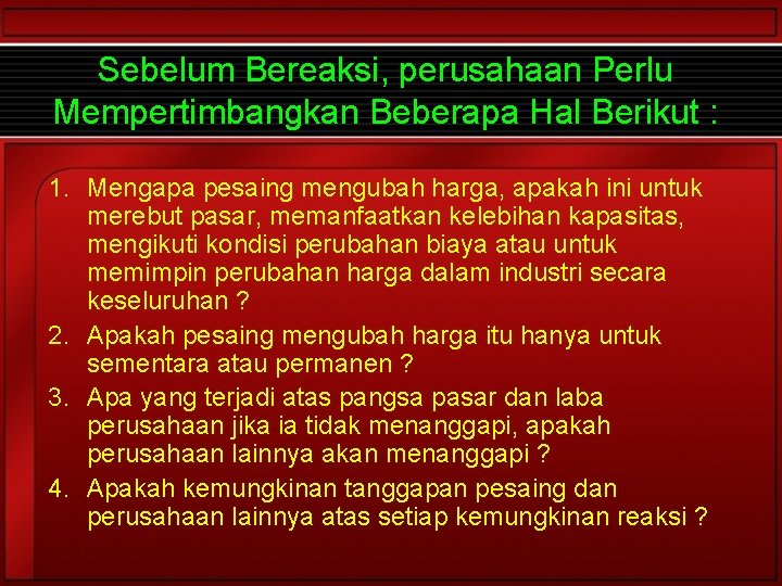 Sebelum Bereaksi, perusahaan Perlu Mempertimbangkan Beberapa Hal Berikut : 1. Mengapa pesaing mengubah harga,