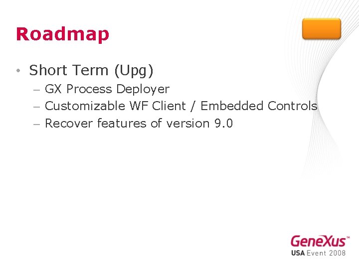 Roadmap • Short Term (Upg) – GX Process Deployer – Customizable WF Client /