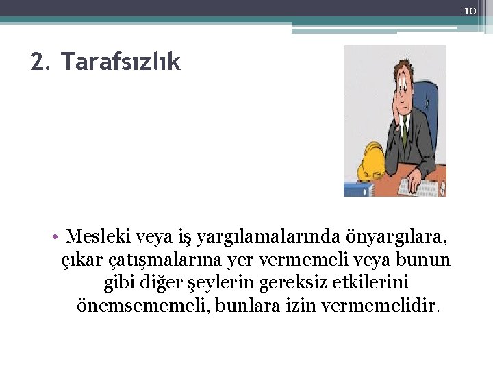 10 2. Tarafsızlık • Mesleki veya iş yargılamalarında önyargılara, çıkar çatışmalarına yer vermemeli veya