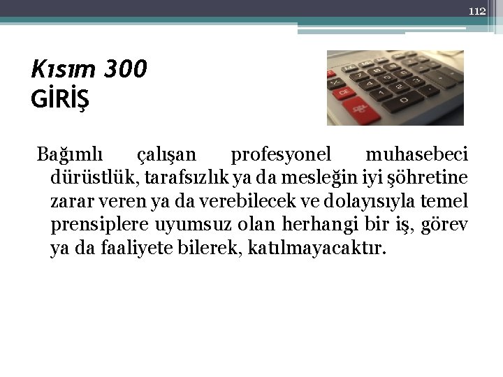 112 Kısım 300 GİRİŞ Bağımlı çalışan profesyonel muhasebeci dürüstlük, tarafsızlık ya da mesleğin iyi