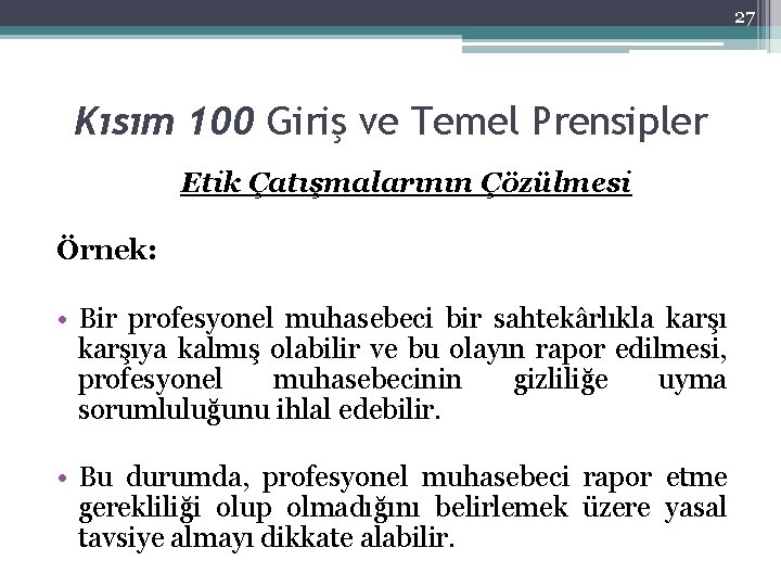 27 Kısım 100 Giriş ve Temel Prensipler Etik Çatışmalarının Çözülmesi Örnek: • Bir profesyonel