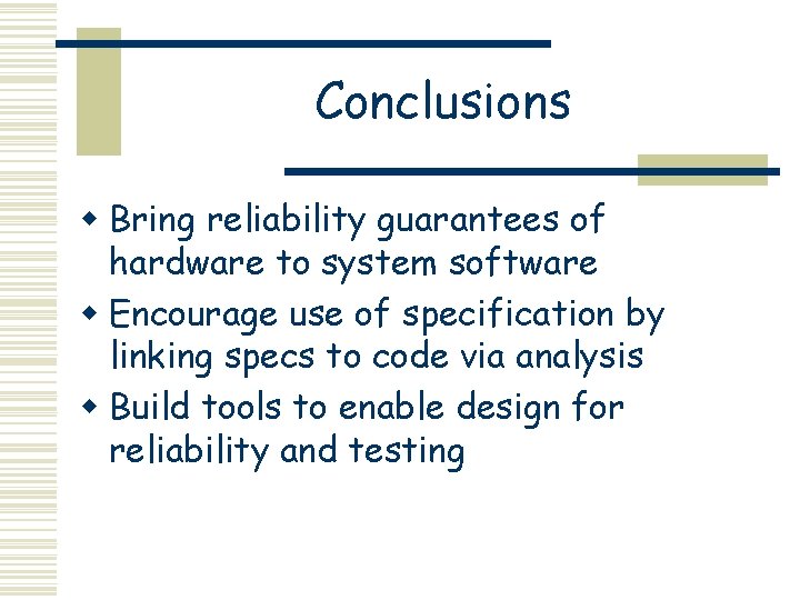 Conclusions w Bring reliability guarantees of hardware to system software w Encourage use of