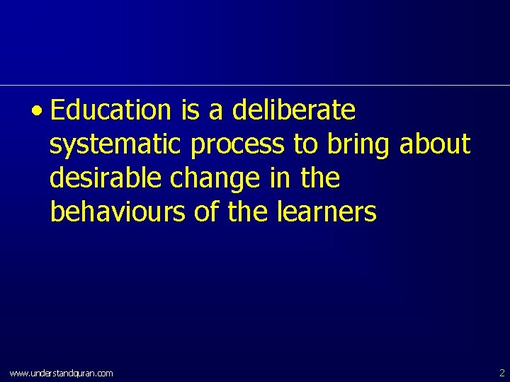  • Education is a deliberate systematic process to bring about desirable change in