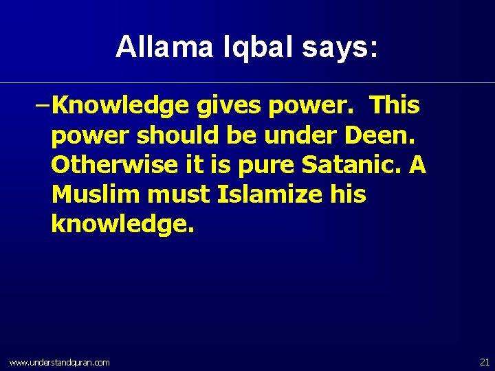 Allama Iqbal says: – Knowledge gives power. This power should be under Deen. Otherwise