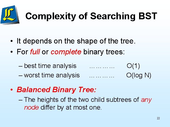 Complexity of Searching BST • It depends on the shape of the tree. •