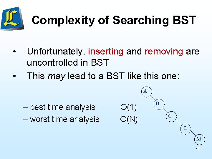 Complexity of Searching BST • • Unfortunately, inserting and removing are uncontrolled in BST