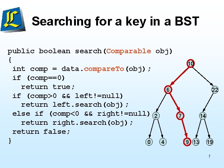 Searching for a key in a BST public boolean search(Comparable obj) { int comp