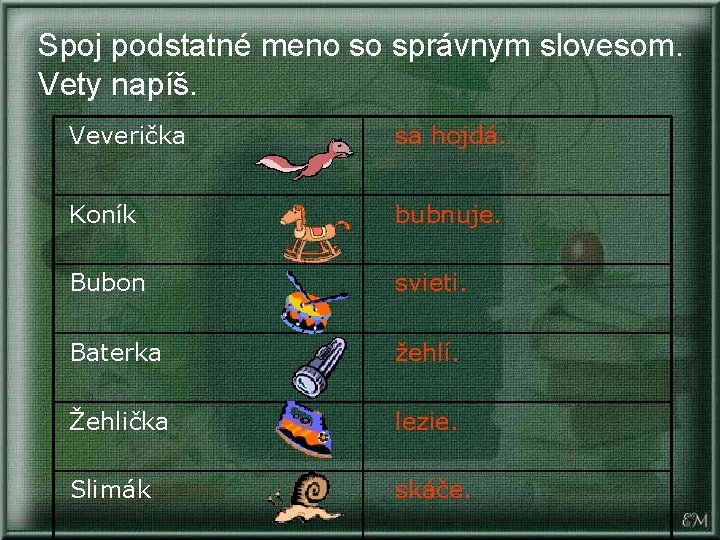 Spoj podstatné meno so správnym slovesom. Vety napíš. Veverička sa hojdá. Koník bubnuje. Bubon