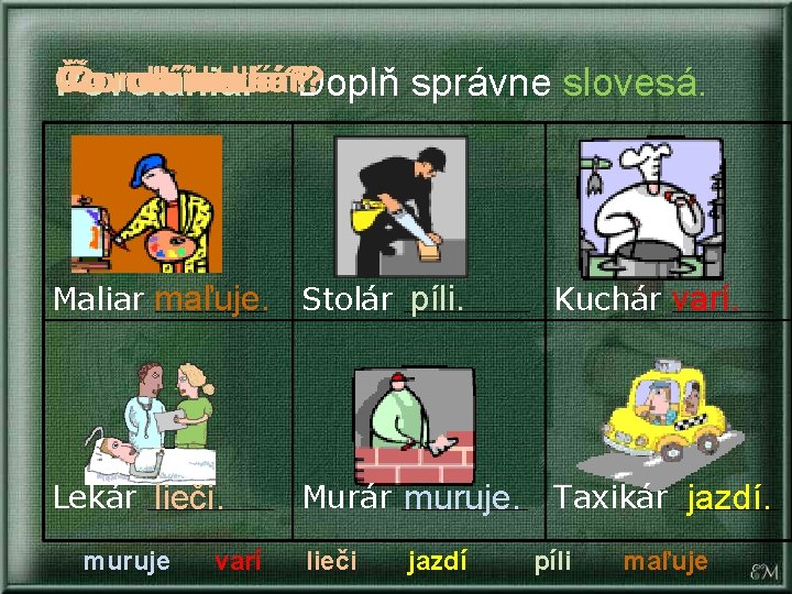 Čo Čo Čorobítaxikár? maliar? stolár? lekár? kuchár? murár? Povolania. Doplň správne slovesá. Maliar maľuje. Čo Čo Čorobítaxikár? maliar? stolár? lekár? kuchár? murár? Povolania. Doplň správne slovesá. Maliar maľuje.