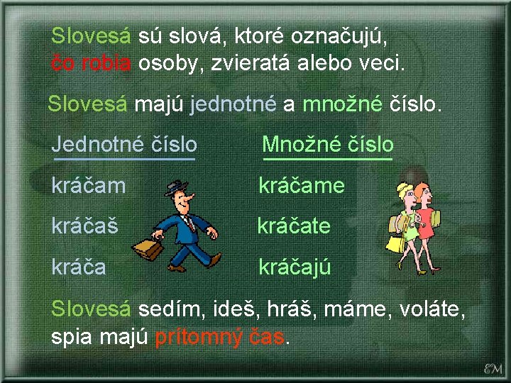 Slovesá sú slová, ktoré označujú, čo robia osoby, zvieratá alebo veci. Slovesá majú jednotné