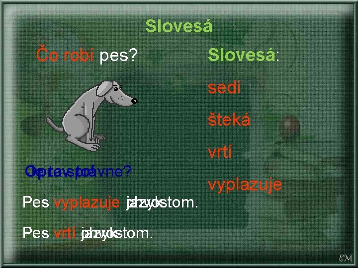 Slovesá Čo robí pes? Slovesá: sedí šteká vrtí Oprav Je to správne? to! Pes Slovesá Čo robí pes? Slovesá: sedí šteká vrtí Oprav Je to správne? to! Pes