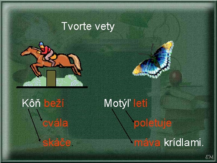 Tvorte vety Kôň beží Motýľ letí cvála poletuje skáče. máva krídlami. 