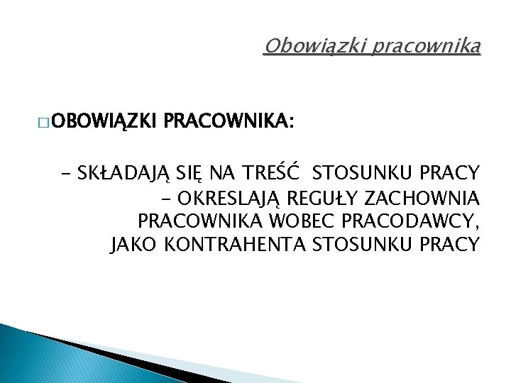 Obowiązki pracownika � OBOWIĄZKI PRACOWNIKA: - SKŁADAJĄ SIĘ NA TREŚĆ STOSUNKU PRACY - OKRESLAJĄ