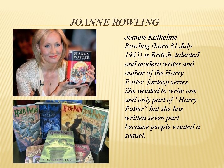 JOANNE ROWLING Joanne Katheline Rowling (born 31 July 1965) is British, talented and modern