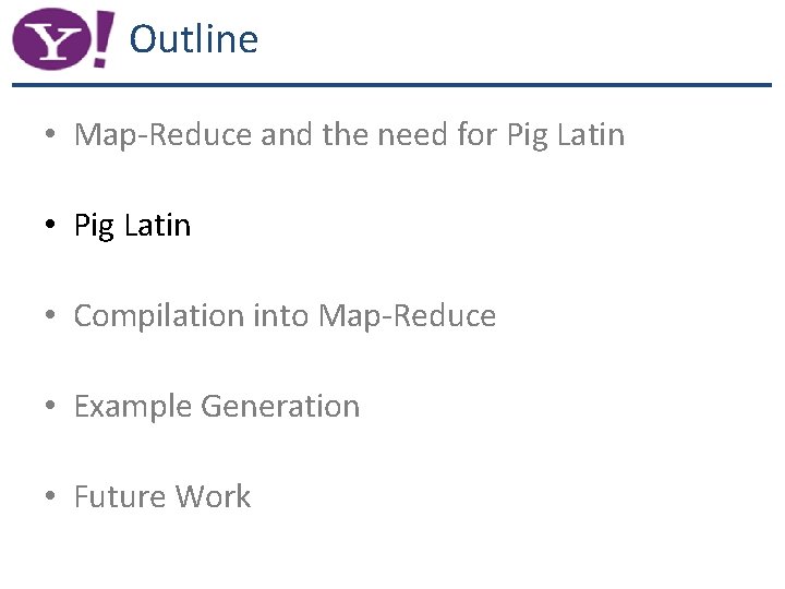 Outline • Map-Reduce and the need for Pig Latin • Compilation into Map-Reduce •