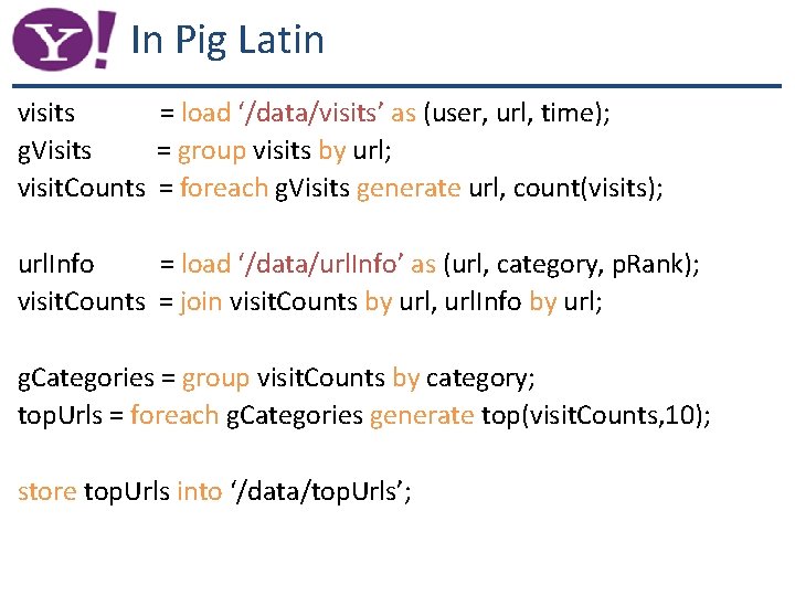 In Pig Latin visits = load ‘/data/visits’ as (user, url, time); g. Visits =