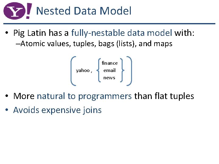 Nested Data Model • Pig Latin has a fully-nestable data model with: –Atomic values,